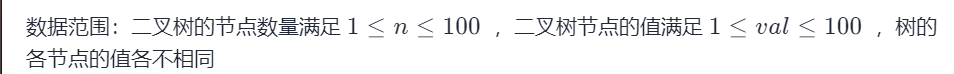 数据范围：二叉树的节点数量满足 1 \le n \le 100 \1≤n≤100  ，二叉树节点的值满足 1 \le val \le 100 \1≤val≤100  ，树的各节点的值各不相同